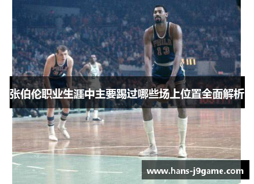 张伯伦职业生涯中主要踢过哪些场上位置全面解析