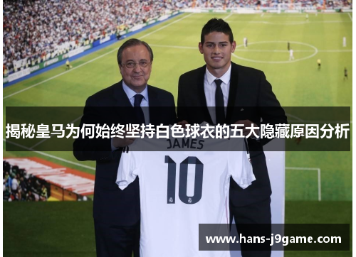 揭秘皇马为何始终坚持白色球衣的五大隐藏原因分析