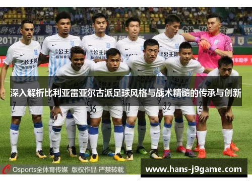 深入解析比利亚雷亚尔古派足球风格与战术精髓的传承与创新