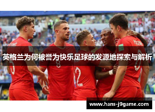 英格兰为何被誉为快乐足球的发源地探索与解析