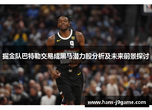 掘金队巴特勒交易成黑马潜力股分析及未来前景探讨