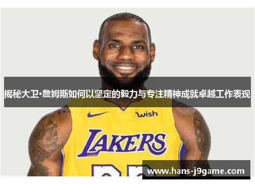 揭秘大卫·詹姆斯如何以坚定的毅力与专注精神成就卓越工作表现