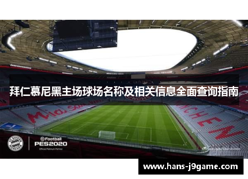 拜仁慕尼黑主场球场名称及相关信息全面查询指南 拜仁慕尼黑主场球场名称及相关信息全面查询指南