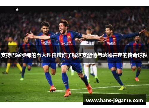 支持巴塞罗那的五大理由带你了解这支激情与荣耀并存的传奇球队 支持巴塞罗那的五大理由带你了解这支激情与荣耀并存的传奇球队