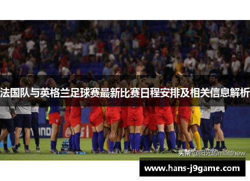 法国队与英格兰足球赛最新比赛日程安排及相关信息解析