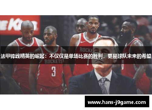 法甲锋线精英的崛起:不仅仅是单场比赛的胜利,更是球队未来的希望 法甲锋线精英的崛起:不仅仅是单场比赛的胜利,更是球队未来的希望