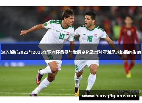 深入解析2022与2023年亚洲杯背景与发展变化及其对亚洲足球格局的影响