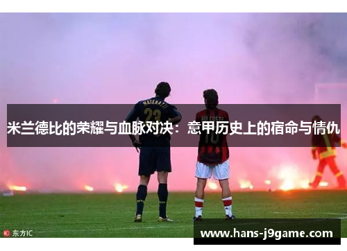 米兰德比的荣耀与血脉对决:意甲历史上的宿命与情仇 米兰德比的荣耀与血脉对决:意甲历史上的宿命与情仇