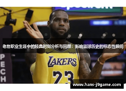 老詹职业生涯中的经典时刻分析与回顾:影响篮球历史的标志性瞬间 老詹职业生涯中的经典时刻分析与回顾:影响篮球历史的标志性瞬间