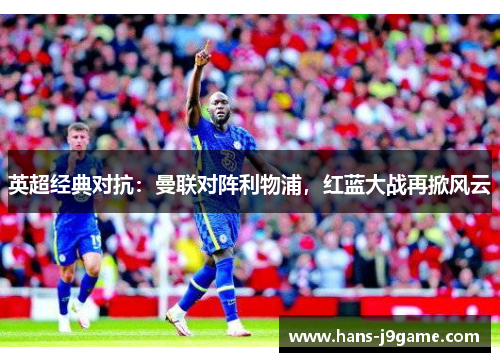 英超经典对抗：曼联对阵利物浦，红蓝大战再掀风云