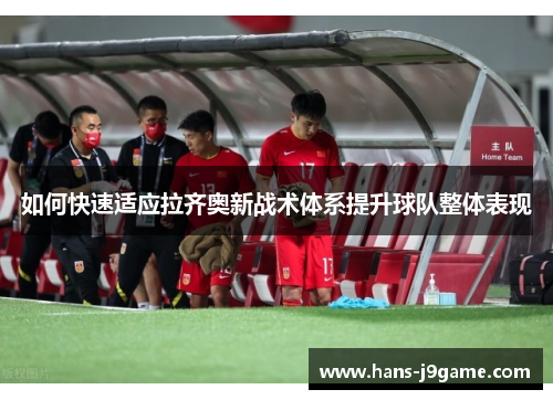 如何快速适应拉齐奥新战术体系提升球队整体表现 如何快速适应拉齐奥新战术体系提升球队整体表现