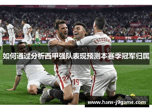 如何通过分析西甲强队表现预测本赛季冠军归属