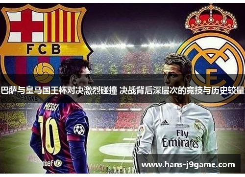 巴萨与皇马国王杯对决激烈碰撞 决战背后深层次的竞技与历史较量 巴萨与皇马国王杯对决激烈碰撞 决战背后深层次的竞技与历史较量