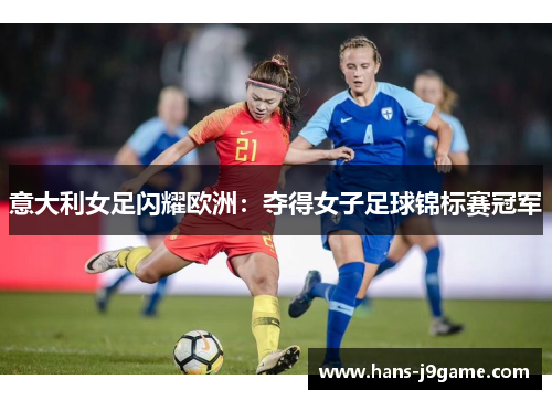 意大利女足闪耀欧洲:夺得女子足球锦标赛冠军 意大利女足闪耀欧洲:夺得女子足球锦标赛冠军