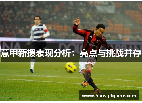 意甲新援表现分析:亮点与挑战并存 意甲新援表现分析:亮点与挑战并存