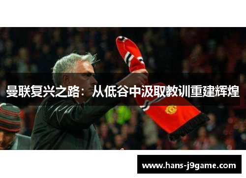 曼联复兴之路：从低谷中汲取教训重建辉煌