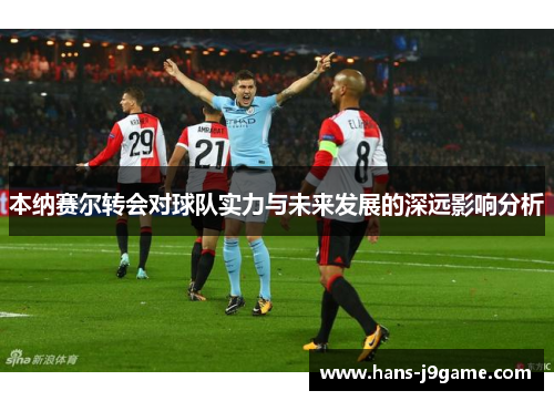 本纳赛尔转会对球队实力与未来发展的深远影响分析