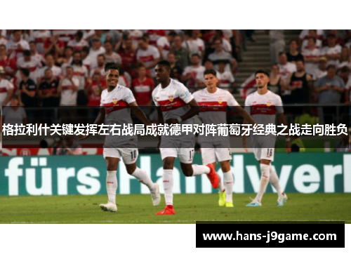 格拉利什关键发挥左右战局成就德甲对阵葡萄牙经典之战走向胜负 格拉利什关键发挥左右战局成就德甲对阵葡萄牙经典之战走向胜负