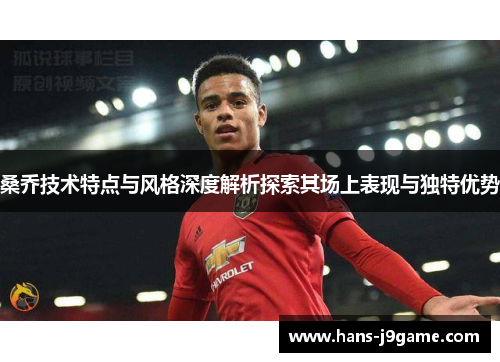 桑乔技术特点与风格深度解析探索其场上表现与独特优势