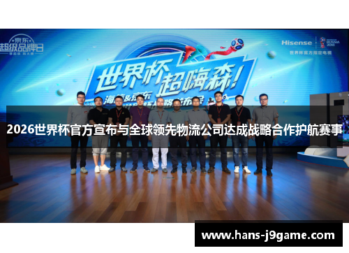 2026世界杯官方宣布与全球领先物流公司达成战略合作护航赛事