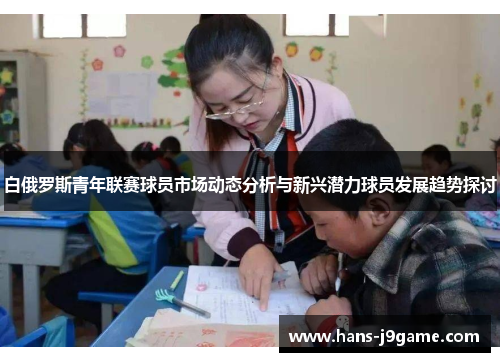 白俄罗斯青年联赛球员市场动态分析与新兴潜力球员发展趋势探讨