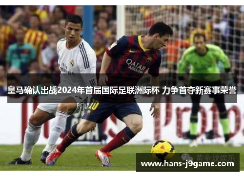 皇马确认出战2024年首届国际足联洲际杯 力争首夺新赛事荣誉