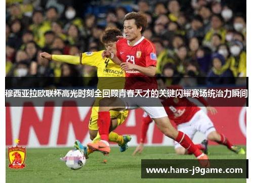 穆西亚拉欧联杯高光时刻全回顾青春天才的关键闪耀赛场统治力瞬间