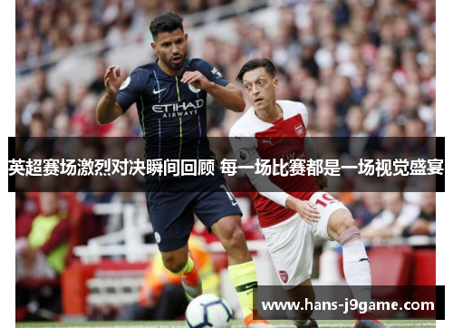 英超赛场激烈对决瞬间回顾 每一场比赛都是一场视觉盛宴 英超赛场激烈对决瞬间回顾 每一场比赛都是一场视觉盛宴