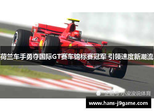 荷兰车手勇夺国际GT赛车锦标赛冠军 引领速度新潮流 荷兰车手勇夺国际GT赛车锦标赛冠军 引领速度新潮流