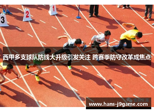 西甲多支球队防线大升级引发关注 跨赛季防守改革成焦点 西甲多支球队防线大升级引发关注 跨赛季防守改革成焦点