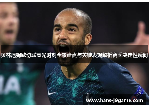贝林厄姆欧协联高光时刻全景盘点与关键表现解析赛季决定性瞬间 贝林厄姆欧协联高光时刻全景盘点与关键表现解析赛季决定性瞬间
